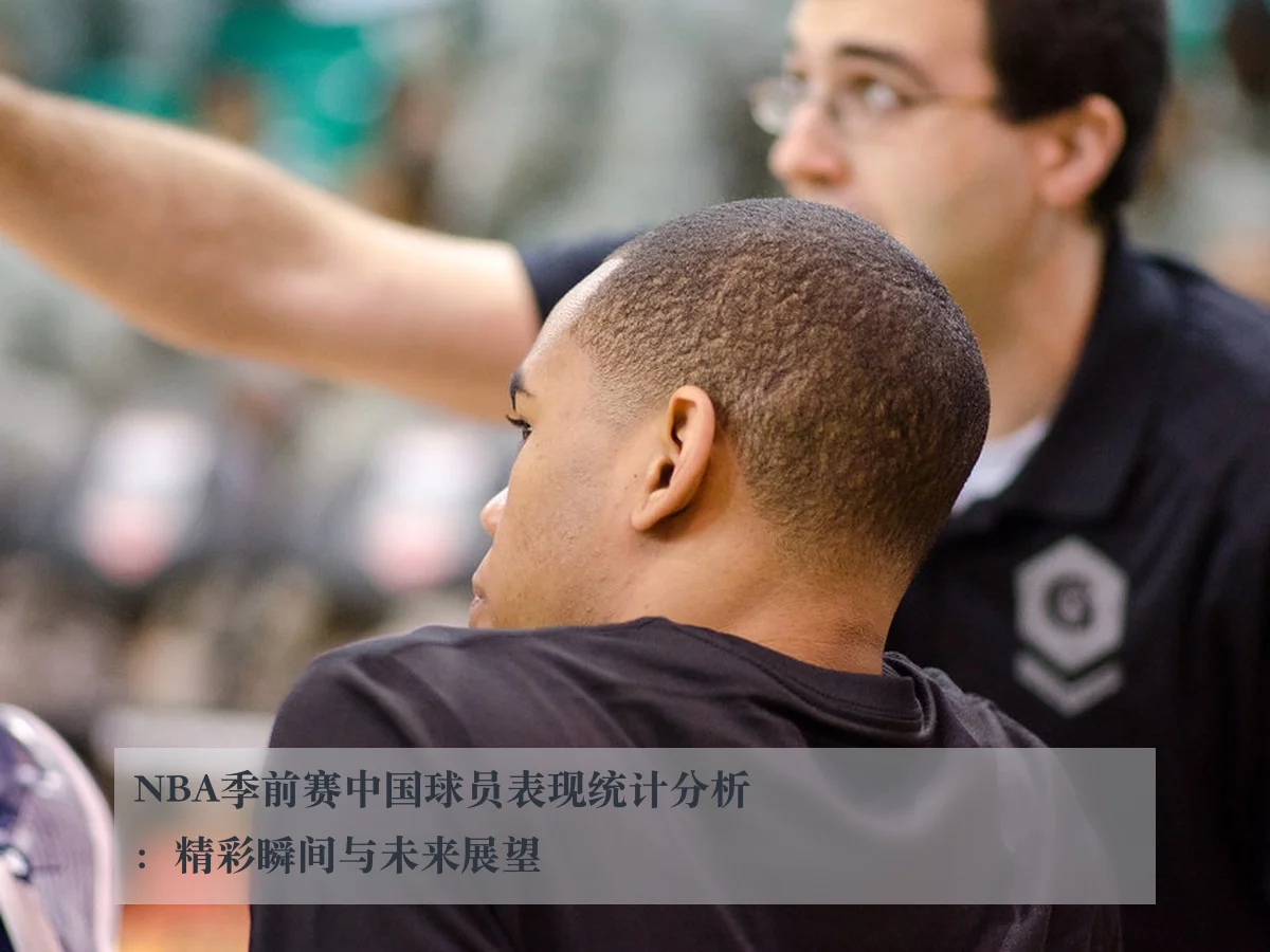 NBA季前赛中国球员表现统计分析:精彩瞬间与未来展望